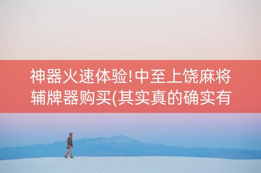 神器火速体验!中至上饶麻将辅牌器购买(其实真的确实有挂)