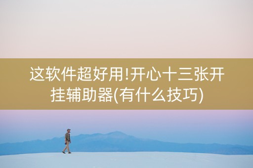 这软件超好用!开心十三张开挂辅助器(有什么技巧)