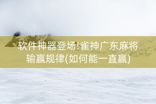 软件神器登场!雀神广东麻将输赢规律(如何能一直赢)