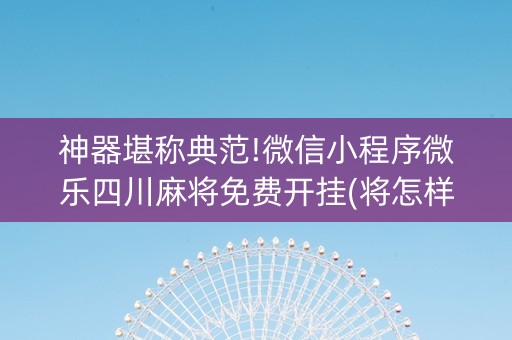 神器堪称典范!微信小程序微乐四川麻将免费开挂(将怎样比较容易赢)