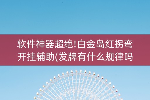 软件神器超绝!白金岛红拐弯开挂辅助(发牌有什么规律吗)