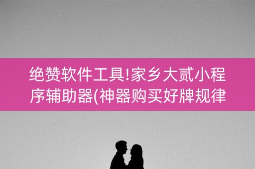 绝赞软件工具!家乡大贰小程序辅助器(神器购买好牌规律)