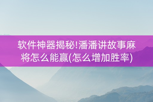 软件神器揭秘!潘潘讲故事麻将怎么能赢(怎么增加胜率)