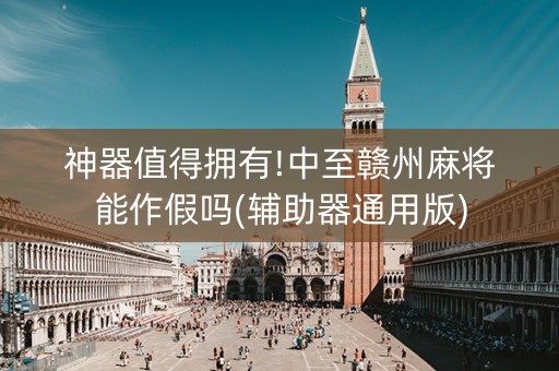 神器值得拥有!中至赣州麻将能作假吗(辅助器通用版)
