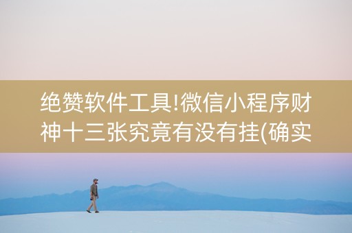 绝赞软件工具!微信小程序财神十三张究竟有没有挂(确实有挂)