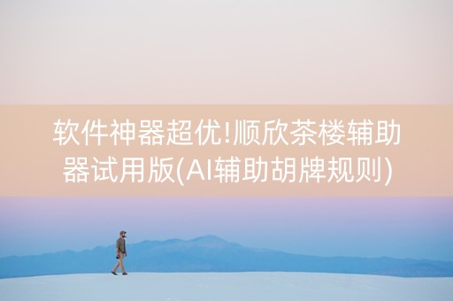 软件神器超优!顺欣茶楼辅助器试用版(AI辅助胡牌规则)