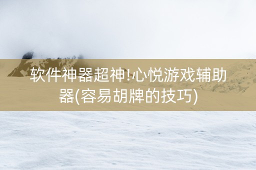软件神器超神!心悦游戏辅助器(容易胡牌的技巧)