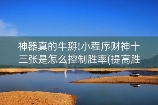 神器真的牛掰!小程序财神十三张是怎么控制胜率(提高胜率的方法)