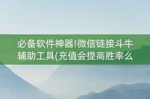 必备软件神器!微信链接斗牛辅助工具(充值会提高胜率么)