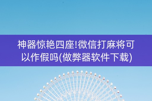 神器惊艳四座!微信打麻将可以作假吗(做弊器软件下载)