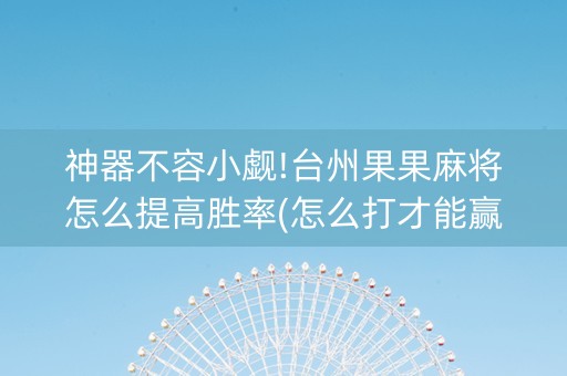 神器不容小觑!台州果果麻将怎么提高胜率(怎么打才能赢)