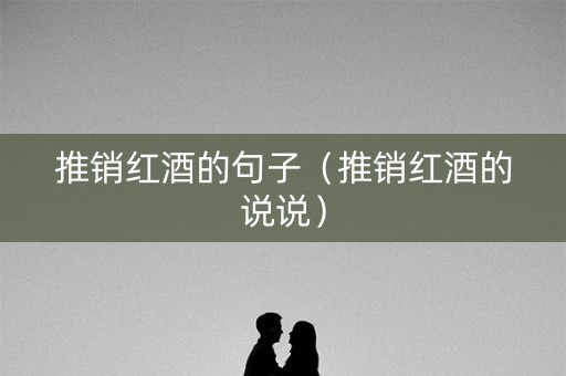 推销红酒的句子（推销红酒的说说）