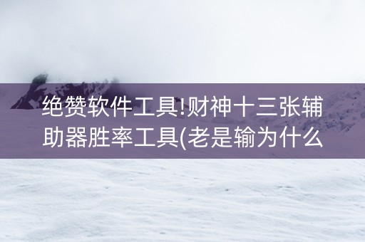 绝赞软件工具!财神十三张辅助器胜率工具(老是输为什么)