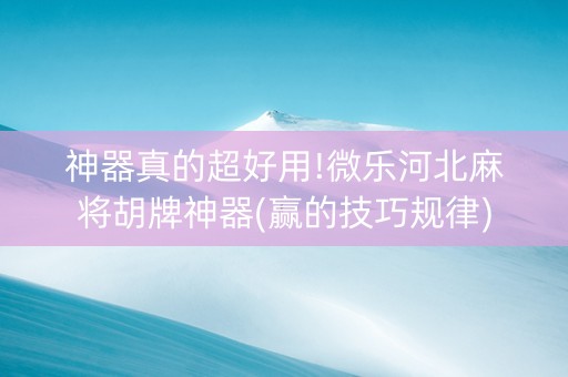 神器真的超好用!微乐河北麻将胡牌神器(赢的技巧规律)