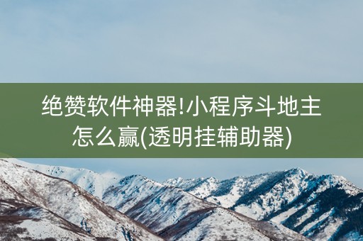 绝赞软件神器!小程序斗地主怎么赢(透明挂辅助器)
