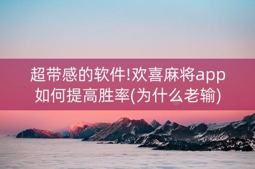 超带感的软件!欢喜麻将app如何提高胜率(为什么老输)