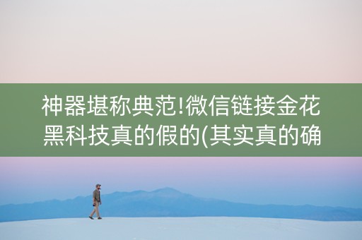 神器堪称典范!微信链接金花黑科技真的假的(其实真的确实有挂)