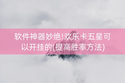 软件神器妙绝!欢乐卡五星可以开挂的(提高胜率方法)