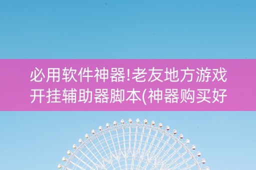 必用软件神器!老友地方游戏开挂辅助器脚本(神器购买好牌规律)