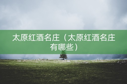 太原红酒名庄（太原红酒名庄有哪些）