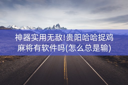 神器实用无敌!贵阳哈哈捉鸡麻将有软件吗(怎么总是输)
