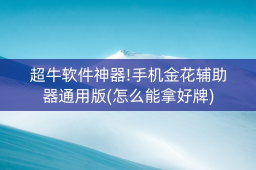 超牛软件神器!手机金花辅助器通用版(怎么能拿好牌)