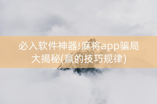 必入软件神器!麻将app骗局大揭秘(赢的技巧规律)