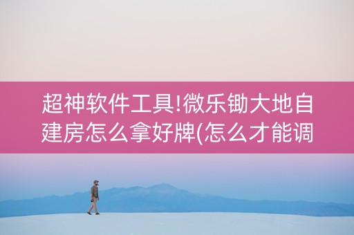 超神软件工具!微乐锄大地自建房怎么拿好牌(怎么才能调胜率)