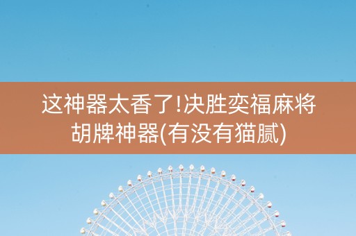 这神器太香了!决胜奕福麻将胡牌神器(有没有猫腻)