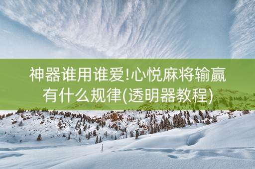 神器谁用谁爱!心悦麻将输赢有什么规律(透明器教程)