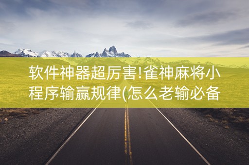 软件神器超厉害!雀神麻将小程序输赢规律(怎么老输必备神器)