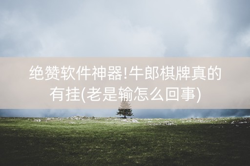 绝赞软件神器!牛郎棋牌真的有挂(老是输怎么回事)