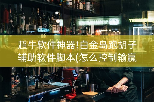 超牛软件神器!白金岛跑胡子辅助软件脚本(怎么控制输赢)