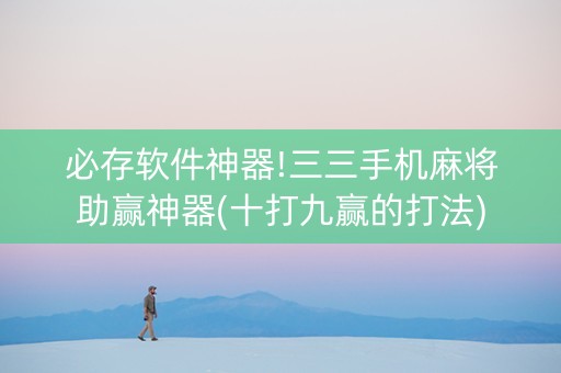必存软件神器!三三手机麻将助赢神器(十打九赢的打法)