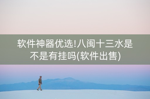 软件神器优选!八闽十三水是不是有挂吗(软件出售)
