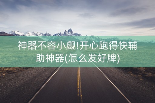 神器不容小觑!开心跑得快辅助神器(怎么发好牌)