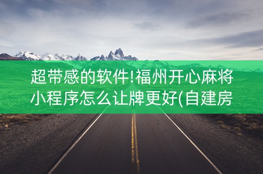 超带感的软件!福州开心麻将小程序怎么让牌更好(自建房怎么拿好牌)