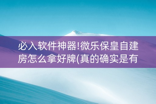 必入软件神器!微乐保皇自建房怎么拿好牌(真的确实是有挂)