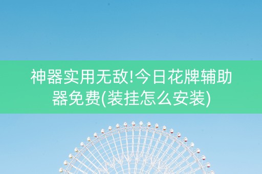 神器实用无敌!今日花牌辅助器免费(装挂怎么安装)