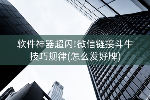 软件神器超闪!微信链接斗牛技巧规律(怎么发好牌)