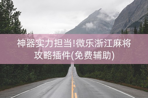 神器实力担当!微乐浙江麻将攻略插件(免费辅助)