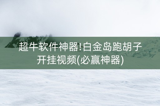 超牛软件神器!白金岛跑胡子开挂视频(必赢神器)