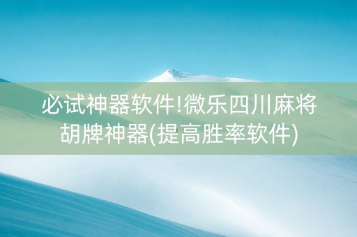 必试神器软件!微乐四川麻将胡牌神器(提高胜率软件)