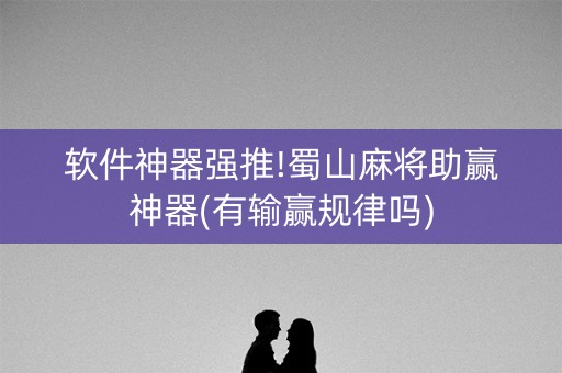 软件神器强推!蜀山麻将助赢神器(有输赢规律吗)