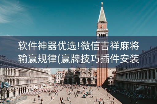 软件神器优选!微信吉祥麻将输赢规律(赢牌技巧插件安装)