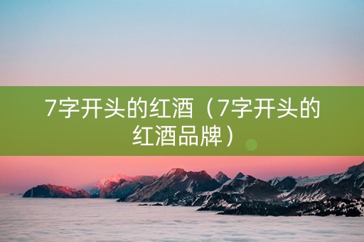 7字开头的红酒（7字开头的红酒品牌）