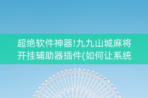超绝软件神器!九九山城麻将开挂辅助器插件(如何让系统发好牌)
