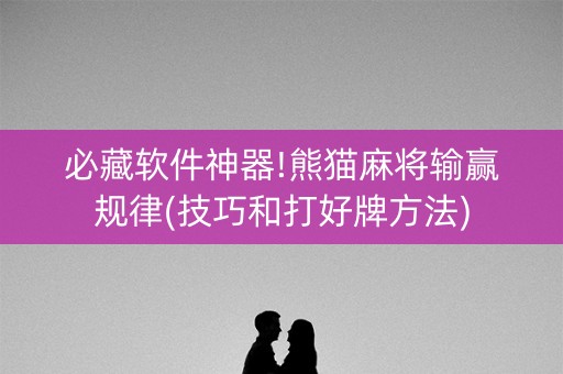 必藏软件神器!熊猫麻将输赢规律(技巧和打好牌方法)