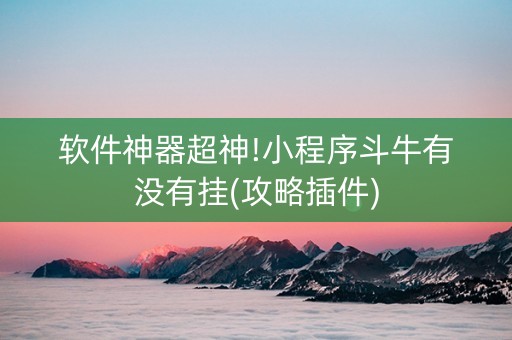 软件神器超神!小程序斗牛有没有挂(攻略插件)