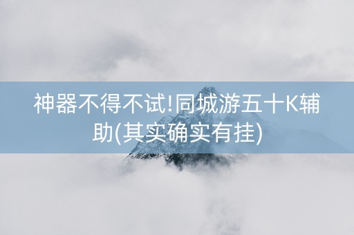 神器不得不试!同城游五十K辅助(其实确实有挂)